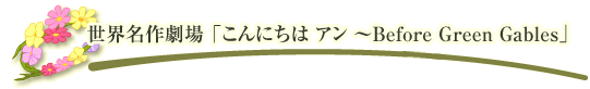 世界名作劇場「こんにちは アン ～Before Green Gables」